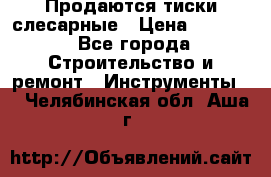 Продаются тиски слесарные › Цена ­ 3 000 - Все города Строительство и ремонт » Инструменты   . Челябинская обл.,Аша г.